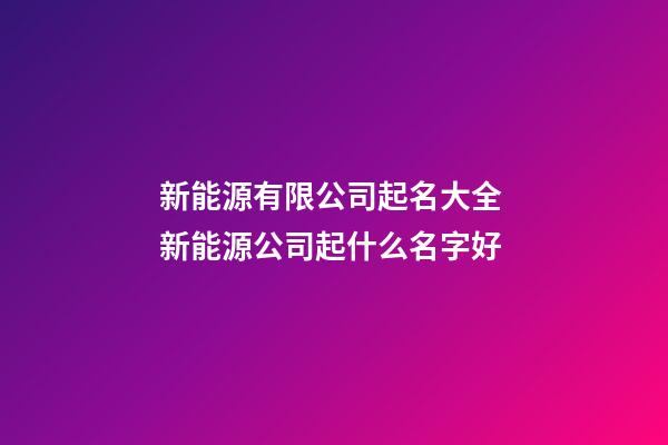 新能源有限公司起名大全 新能源公司起什么名字好-第1张-公司起名-玄机派